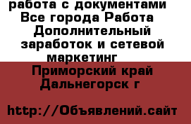 работа с документами - Все города Работа » Дополнительный заработок и сетевой маркетинг   . Приморский край,Дальнегорск г.